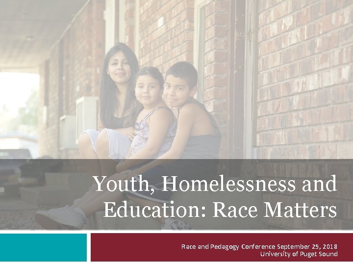 Youth, Homelessness and Education: Race Matters Race and Pedagogy Conference September 29, 2018 University