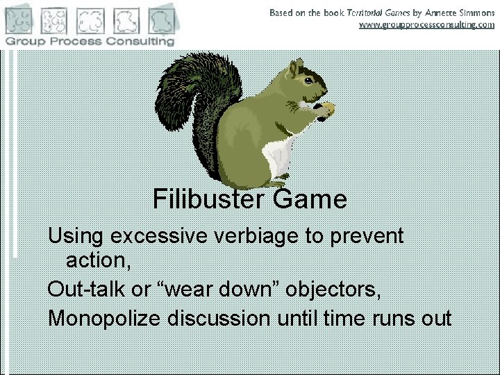 Filibuster Game Using excessive verbiage to prevent action, Out-talk or “wear down” objectors, Monopolize