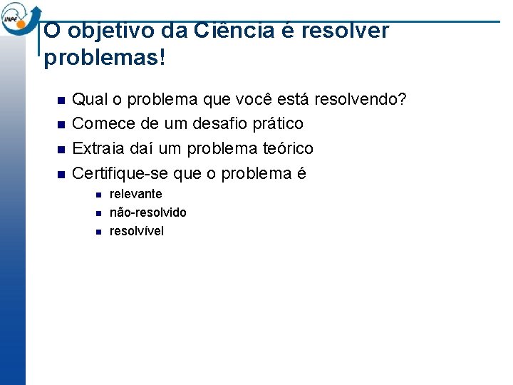 O objetivo da Ciência é resolver problemas! n n Qual o problema que você