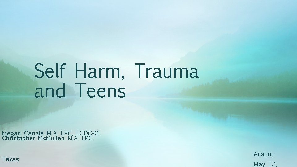 Self Harm, Trauma and Teens Megan Canale M. A. LPC, LCDC-CI Christopher Mc. Mullen