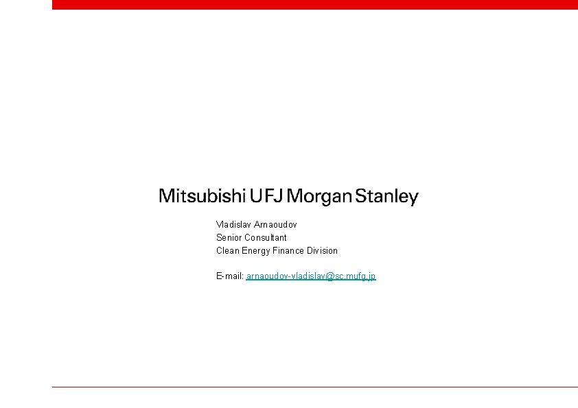 Vladislav Arnaoudov Senior Consultant Clean Energy Finance Division E-mail: arnaoudov-vladislav@sc. mufg. jp 