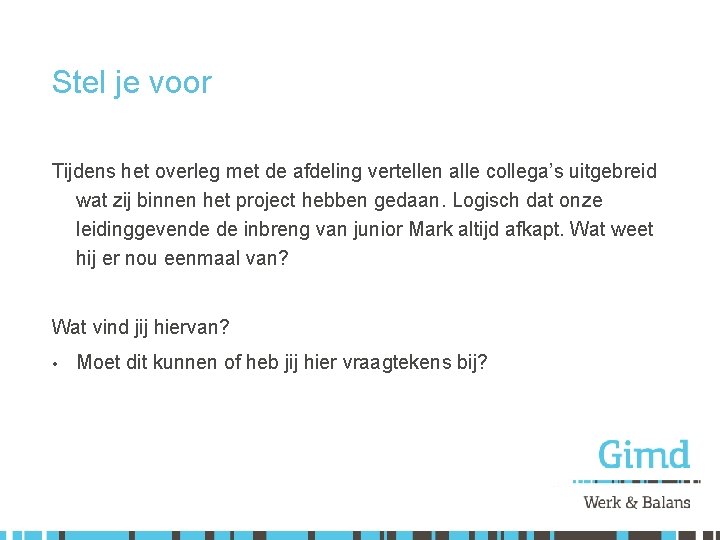 Stel je voor Tijdens het overleg met de afdeling vertellen alle collega’s uitgebreid wat