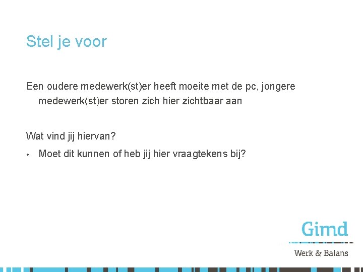 Stel je voor Een oudere medewerk(st)er heeft moeite met de pc, jongere medewerk(st)er storen