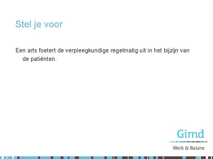 Stel je voor Een arts foetert de verpleegkundige regelmatig uit in het bijzijn van