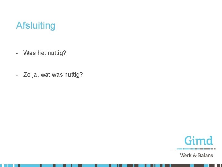 Afsluiting • Was het nuttig? • Zo ja, wat was nuttig? 