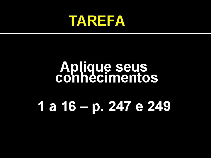 TAREFA Aplique seus conhecimentos 1 a 16 – p. 247 e 249 