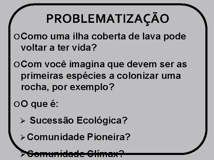 PROBLEMATIZAÇÃO Como uma ilha coberta de lava pode voltar a ter vida? Com você