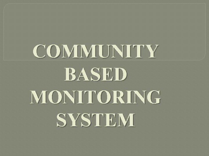 COMMUNITY BASED MONITORING SYSTEM 