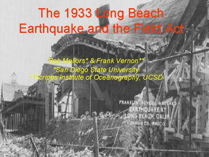 The 1933 Long Beach Earthquake and the Field Act Rob Mellors* & Frank Vernon**