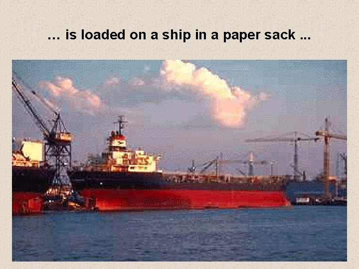 … is loaded on a ship in a paper sack. . . 13 