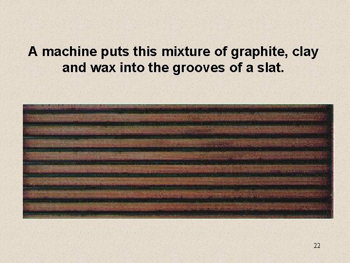 A machine puts this mixture of graphite, clay and wax into the grooves of