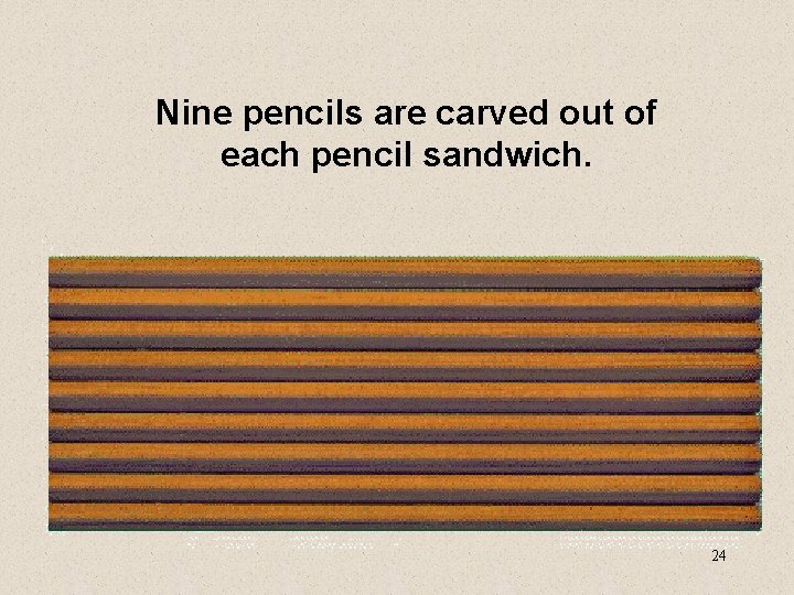Nine pencils are carved out of each pencil sandwich. 24 