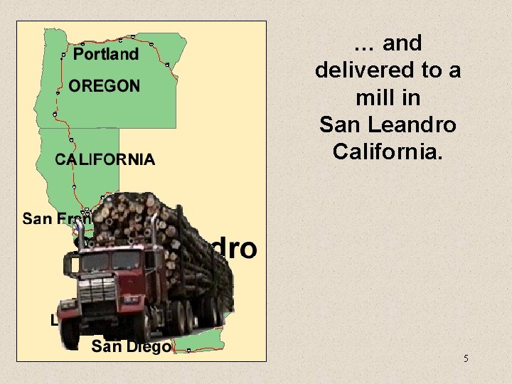 … and delivered to a mill in San Leandro California. 5 