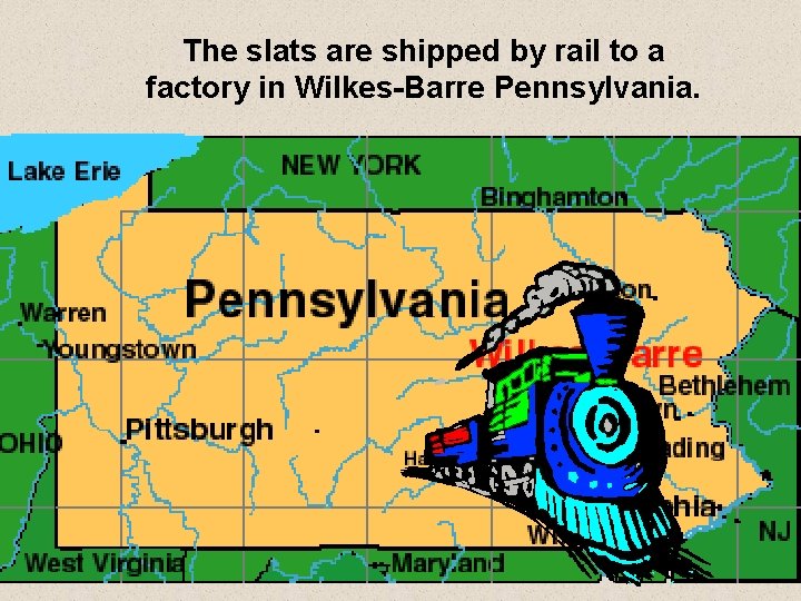 The slats are shipped by rail to a factory in Wilkes-Barre Pennsylvania. 7 