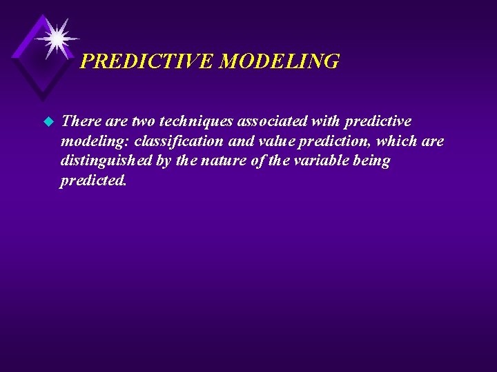 PREDICTIVE MODELING u There are two techniques associated with predictive modeling: classification and value
