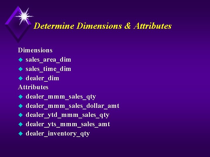 Determine Dimensions & Attributes Dimensions u sales_area_dim u sales_time_dim u dealer_dim Attributes u dealer_mmm_sales_qty