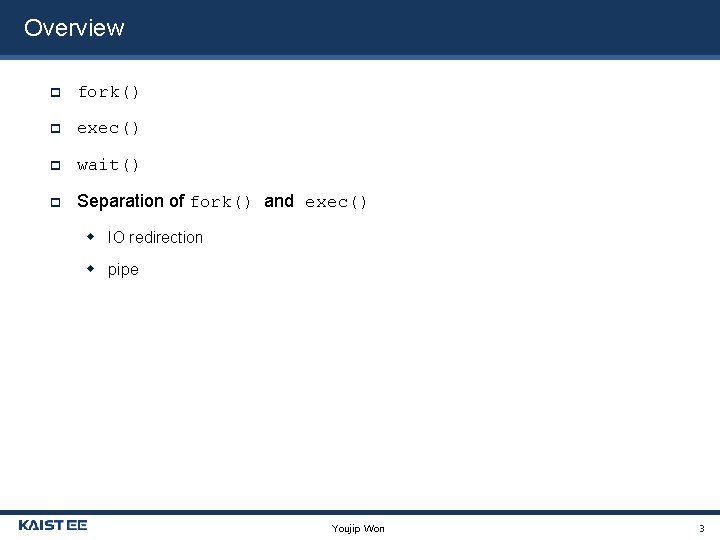 Overview fork() exec() wait() Separation of fork() and exec() IO redirection pipe Youjip Won