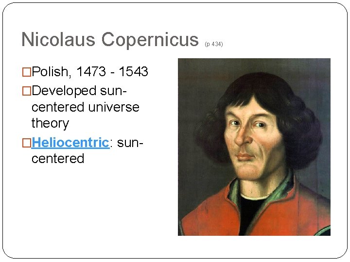 Nicolaus Copernicus �Polish, 1473 - 1543 �Developed sun- centered universe theory �Heliocentric: suncentered (p