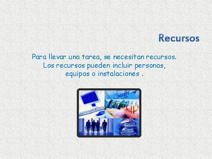 Para llevar una tarea, se necesitan recursos. Los recursos pueden incluir personas, equipos o