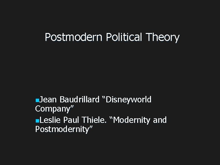 Postmodern Political Theory n. Jean Baudrillard “Disneyworld Company” n. Leslie Paul Thiele. “Modernity and