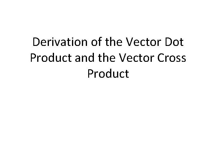 Derivation of the Vector Dot Product and the Vector Cross Product 
