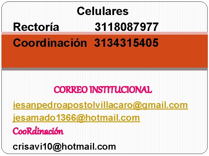 Celulares Rectoría 3118087977 Coordinación 3134315405 CORREO INSTITUCIONAL iesanpedroapostolvillacaro@gmail. com jesamado 1366@hotmail. com Coo. Rdinación