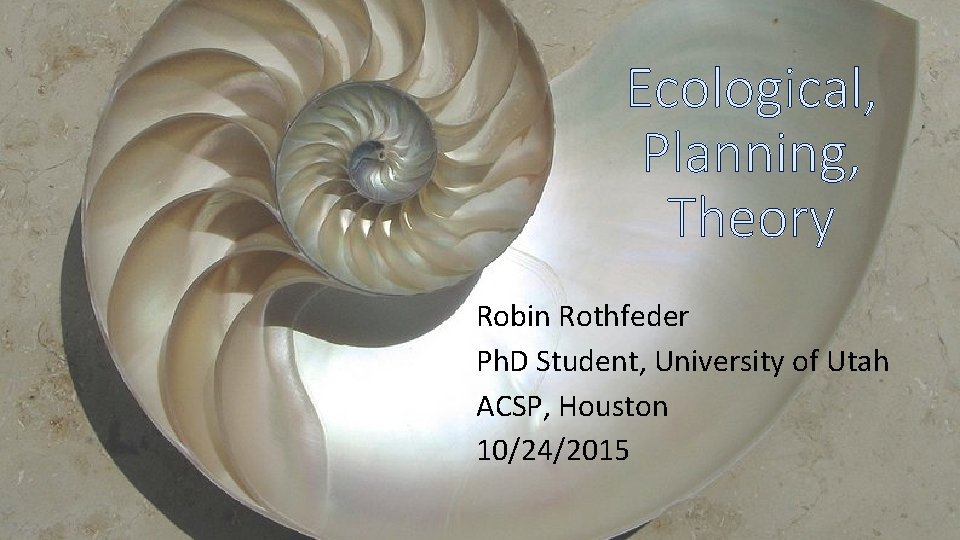 Ecological, Planning, Theory Robin Rothfeder Ph. D Student, University of Utah ACSP, Houston 10/24/2015