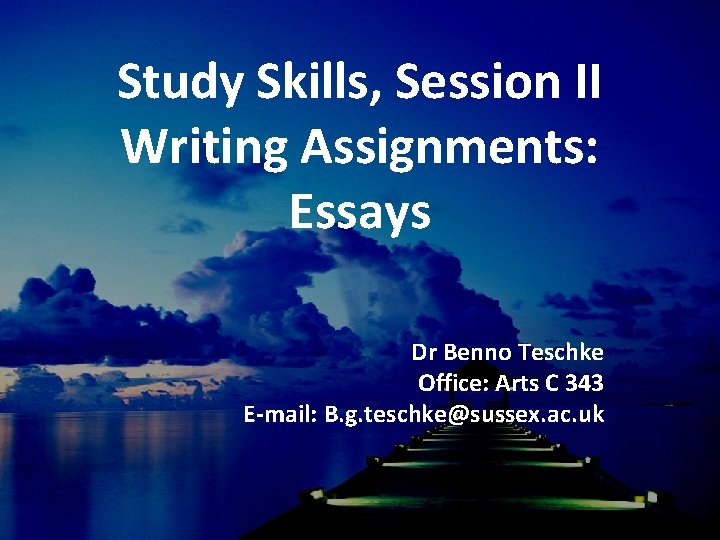 Study Skills, Session II Writing Assignments: Essays Dr Benno Teschke Office: Arts C 343