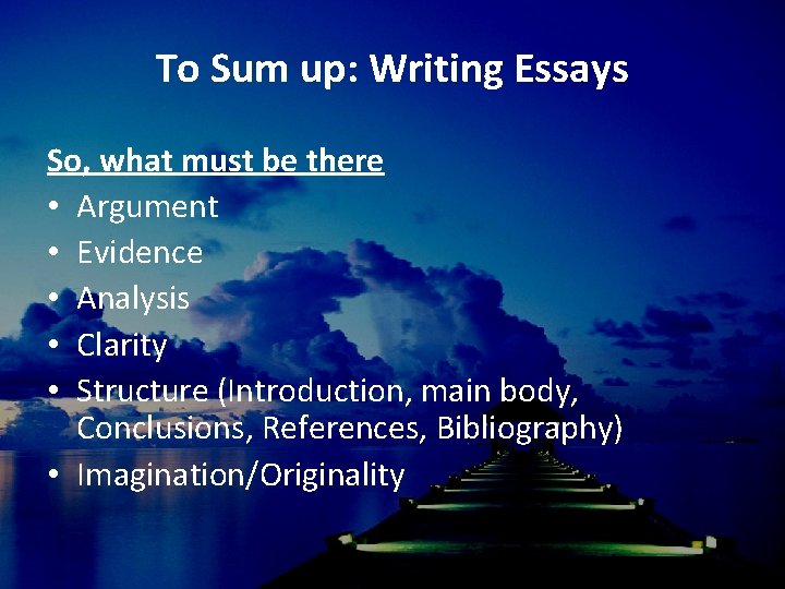 To Sum up: Writing Essays So, what must be there • Argument • Evidence