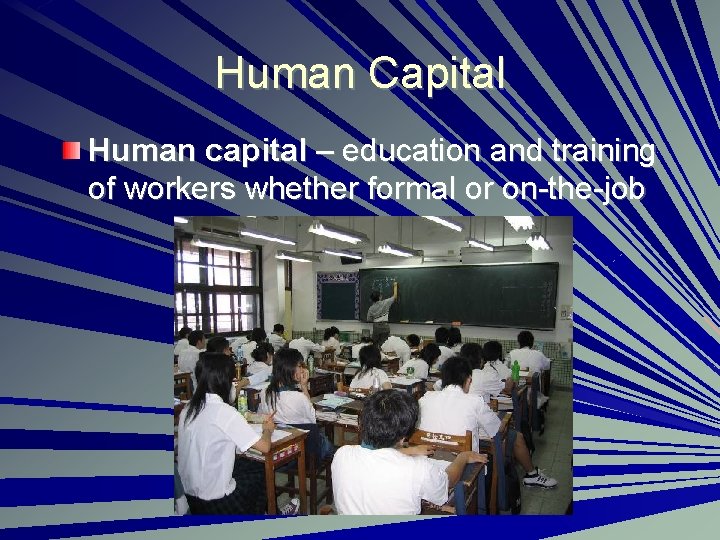 Human Capital Human capital – education and training of workers whether formal or on-the-job