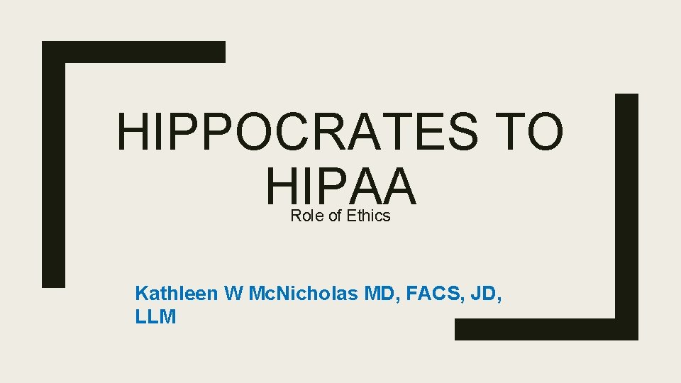 HIPPOCRATES TO HIPAA Role of Ethics Kathleen W Mc. Nicholas MD, FACS, JD, LLM