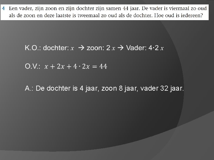  A. : De dochter is 4 jaar, zoon 8 jaar, vader 32 jaar.