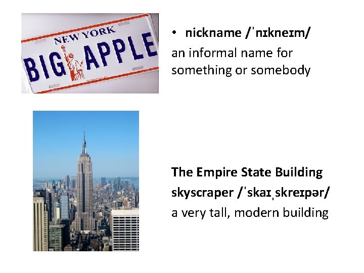  • nickname /ˈnɪkneɪm/ an informal name for something or somebody The Empire State