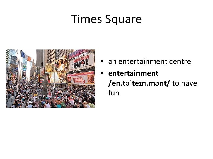 Times Square • an entertainment centre • entertainment /en. təˈteɪn. mənt/ to have fun