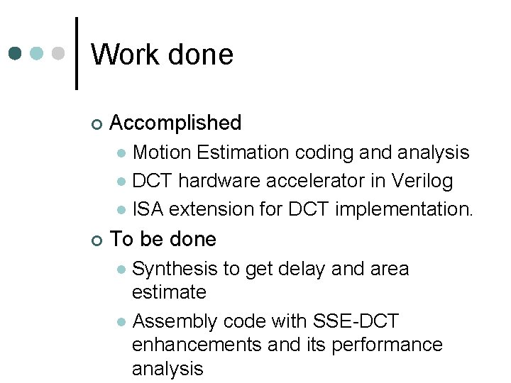 Work done ¢ Accomplished Motion Estimation coding and analysis l DCT hardware accelerator in Work done ¢ Accomplished Motion Estimation coding and analysis l DCT hardware accelerator in