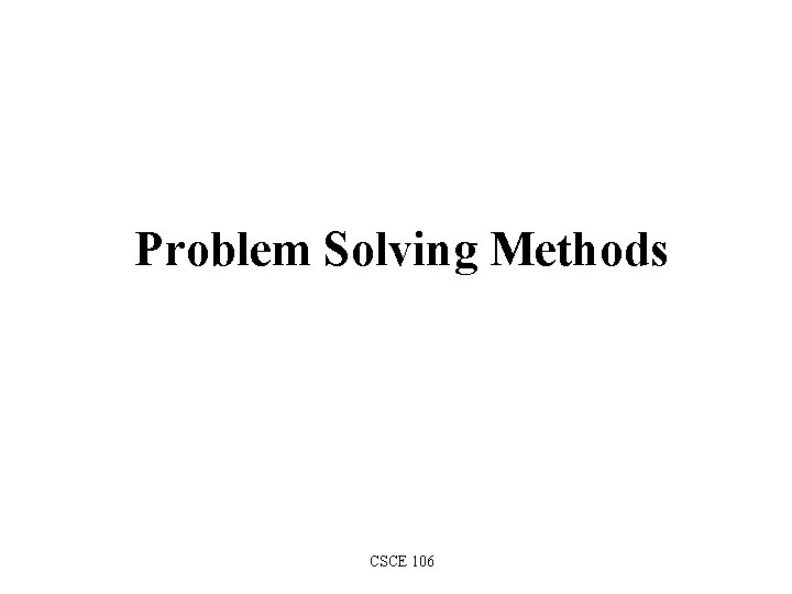 Problem Solving Methods CSCE 106 