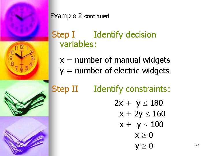 Example 2 continued Step I Identify decision variables: x = number of manual widgets