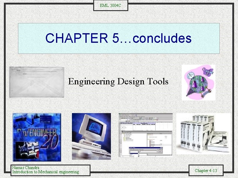 EML 3004 C CHAPTER 5…concludes Engineering Design Tools Namas Chandra Introduction to Mechanical engineering