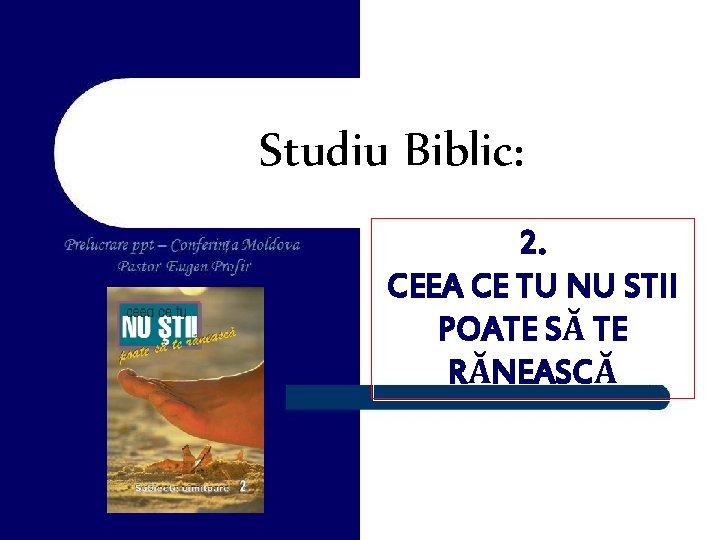 Studiu Biblic: 2. CEEA CE TU NU STII POATE SĂ TE RĂNEASCĂ 