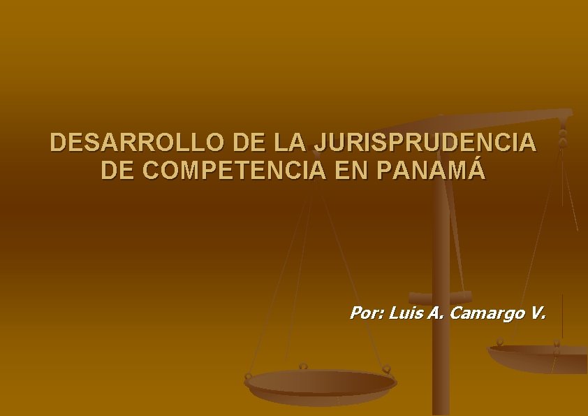 DESARROLLO DE LA JURISPRUDENCIA DE COMPETENCIA EN PANAMÁ Por: Luis A. Camargo V. 