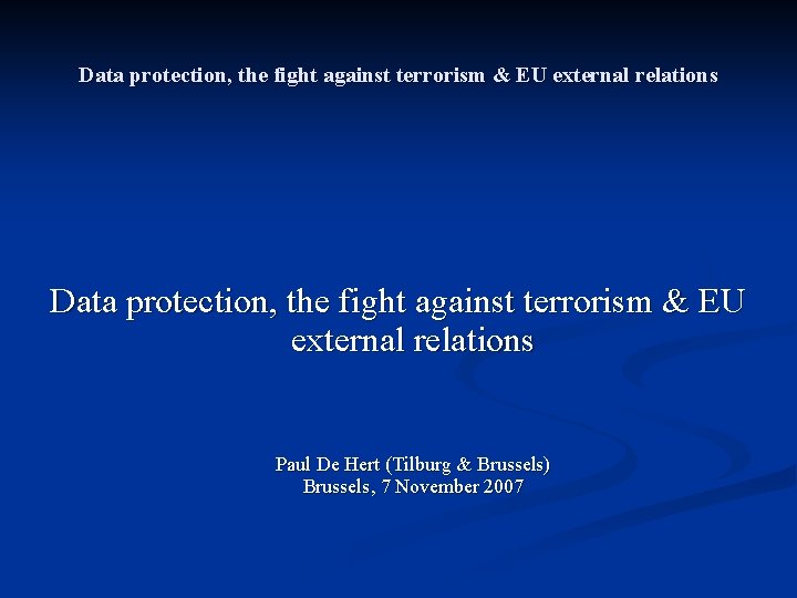 Data protection, the fight against terrorism & EU external relations Paul De Hert (Tilburg