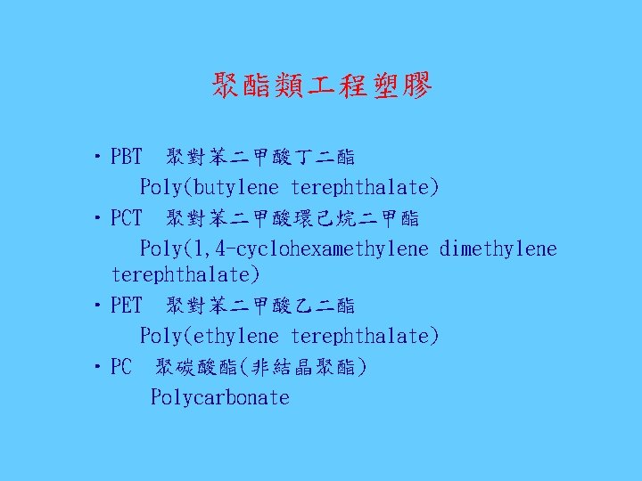 聚酯類 程塑膠 • PBT 聚對苯二甲酸丁二酯 Poly(butylene terephthalate) • PCT 聚對苯二甲酸環己烷二甲酯 Poly(1, 4 -cyclohexamethylene dimethylene