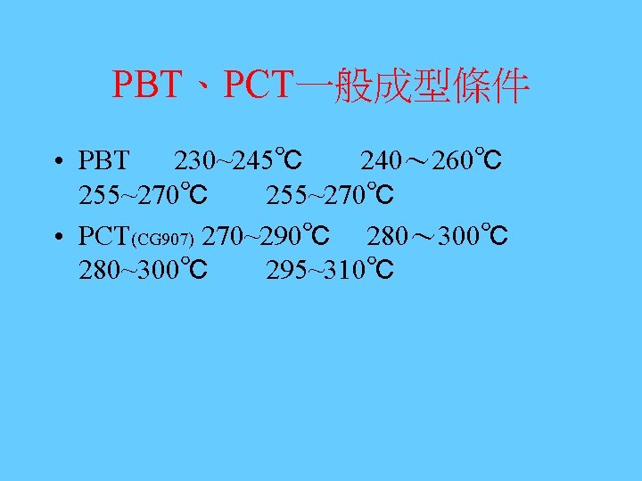 PBT、PCT一般成型條件 • PBT 230~245℃ 240～ 260℃ 255~270℃ • PCT(CG 907) 270~290℃ 280～ 300℃ 280~300℃