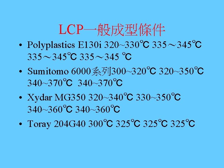 LCP一般成型條件 • Polyplastics E 130 i 320~330℃ 335～ 345℃ 335～ 345 ℃ • Sumitomo