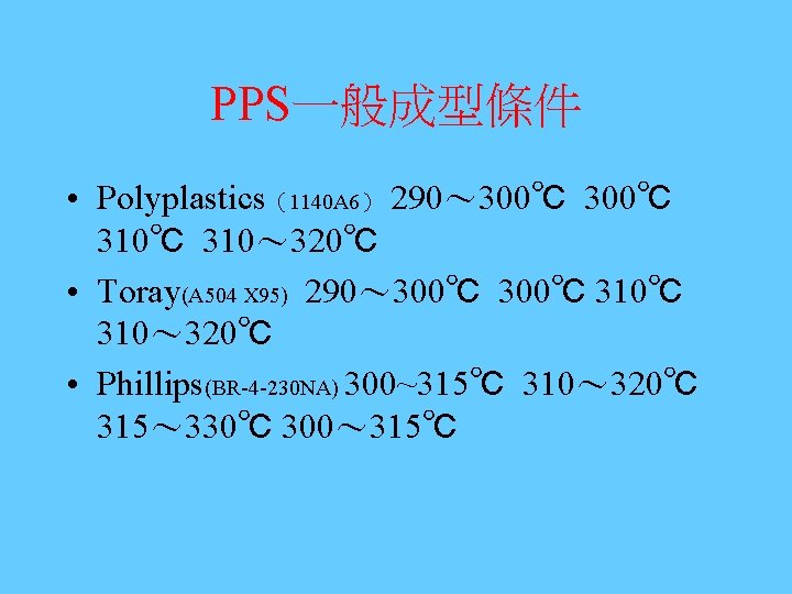 PPS一般成型條件 • Polyplastics（1140 A 6） 290～ 300℃ 310℃ 310～ 320℃ • Toray(A 504 X