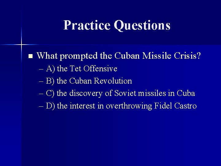 Practice Questions n What prompted the Cuban Missile Crisis? – A) the Tet Offensive