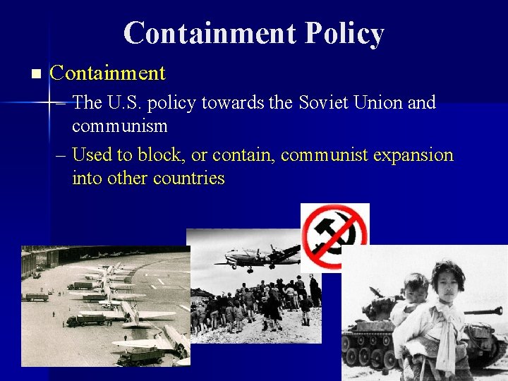 Containment Policy n Containment – The U. S. policy towards the Soviet Union and