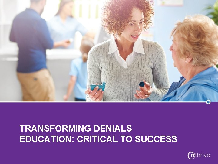 TRANSFORMING DENIALS EDUCATION: CRITICAL TO SUCCESS 