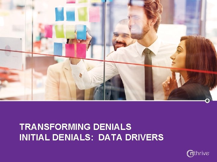 TRANSFORMING DENIALS INITIAL DENIALS: DATA DRIVERS 