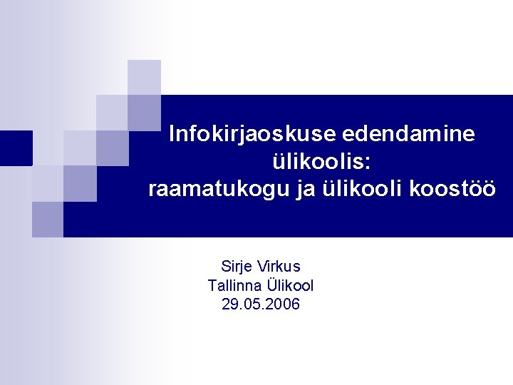 Infokirjaoskuse edendamine ülikoolis: raamatukogu ja ülikooli koostöö Sirje Virkus Tallinna Ülikool 29. 05. 2006
